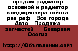 продам радиатор основной и радиатор кондиционера тойота рав раф - Все города Авто » Продажа запчастей   . Северная Осетия